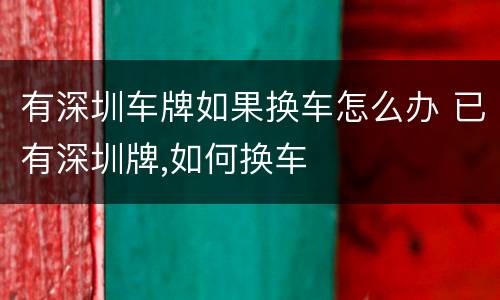 有深圳车牌如果换车怎么办 已有深圳牌,如何换车