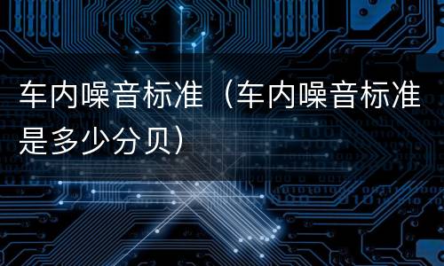车内噪音标准（车内噪音标准是多少分贝）
