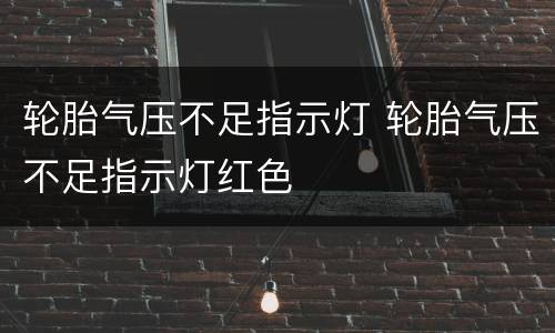 轮胎气压不足指示灯 轮胎气压不足指示灯红色