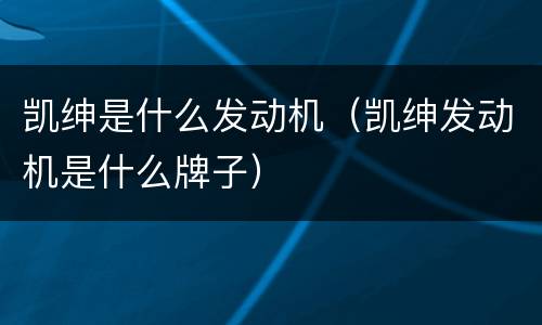 凯绅是什么发动机（凯绅发动机是什么牌子）