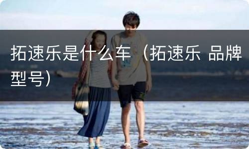 拓速乐是什么车（拓速乐 品牌型号）