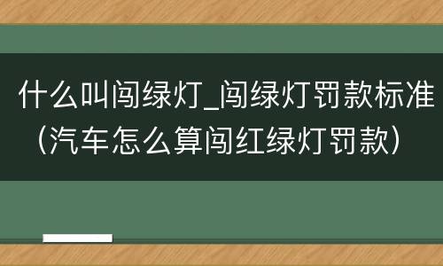 什么叫闯绿灯_闯绿灯罚款标准（汽车怎么算闯红绿灯罚款）