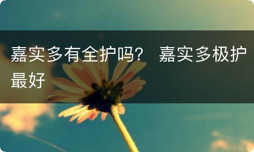 嘉实多有全护吗？ 嘉实多极护最好