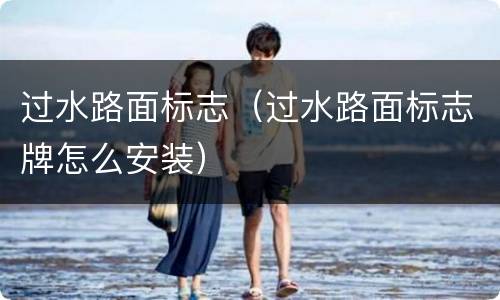 过水路面标志（过水路面标志牌怎么安装）