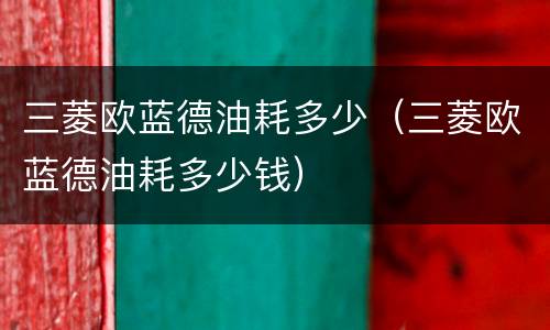三菱欧蓝德油耗多少（三菱欧蓝德油耗多少钱）