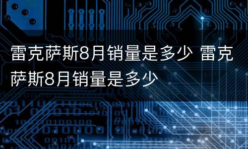 雷克萨斯8月销量是多少 雷克萨斯8月销量是多少