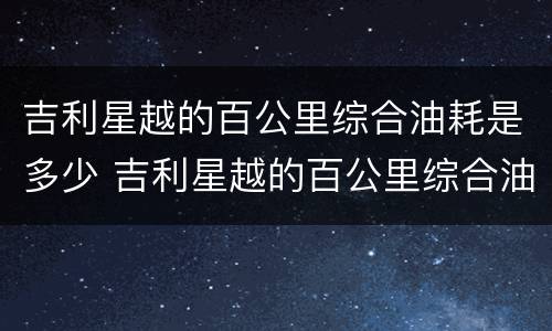 吉利星越的百公里综合油耗是多少 吉利星越的百公里综合油耗是多少啊