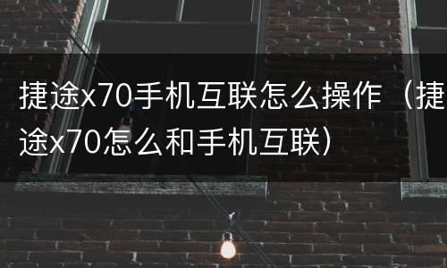 捷途x70手机互联怎么操作（捷途x70怎么和手机互联）
