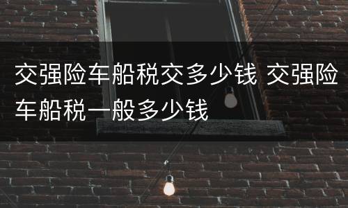 交强险车船税交多少钱 交强险车船税一般多少钱