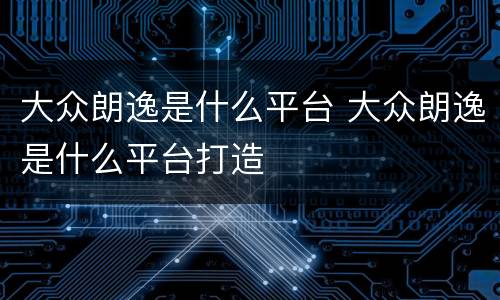 大众朗逸是什么平台 大众朗逸是什么平台打造