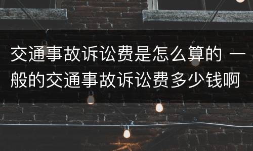 交通事故诉讼费是怎么算的 一般的交通事故诉讼费多少钱啊?