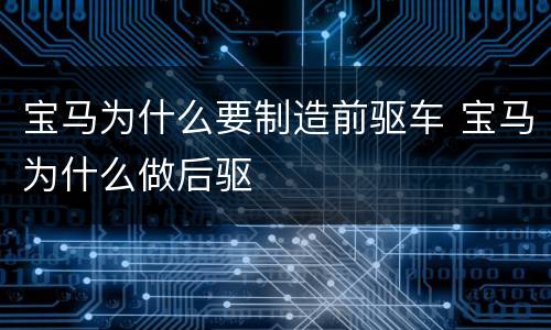 宝马为什么要制造前驱车 宝马为什么做后驱