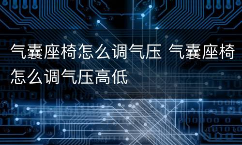 气囊座椅怎么调气压 气囊座椅怎么调气压高低