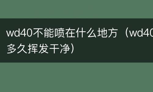 wd40不能喷在什么地方（wd40多久挥发干净）