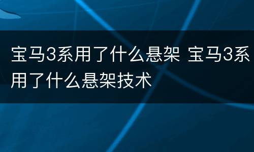 宝马3系用了什么悬架 宝马3系用了什么悬架技术