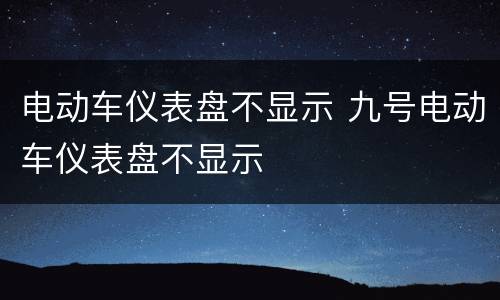 电动车仪表盘不显示 九号电动车仪表盘不显示