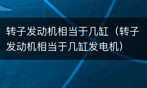 转子发动机相当于几缸（转子发动机相当于几缸发电机）