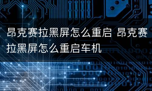 昂克赛拉黑屏怎么重启 昂克赛拉黑屏怎么重启车机