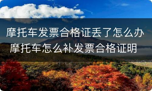 摩托车发票合格证丢了怎么办 摩托车怎么补发票合格证明