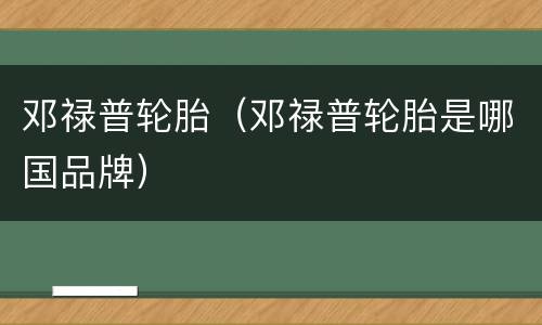 邓禄普轮胎（邓禄普轮胎是哪国品牌）