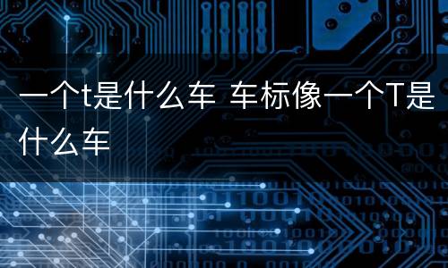 一个t是什么车 车标像一个T是什么车