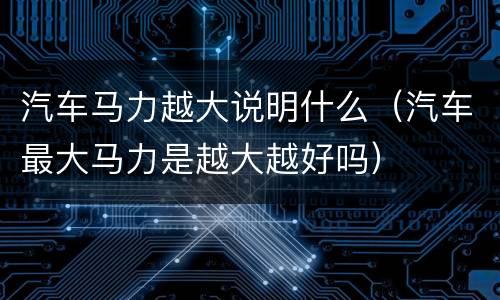 汽车马力越大说明什么（汽车最大马力是越大越好吗）