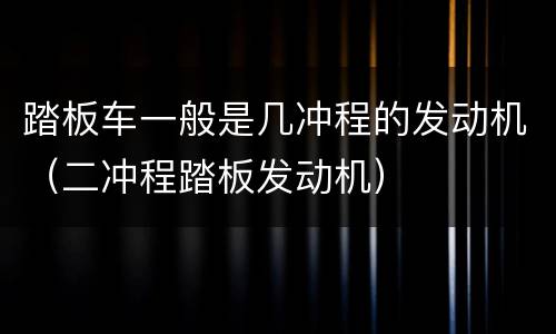 踏板车一般是几冲程的发动机（二冲程踏板发动机）