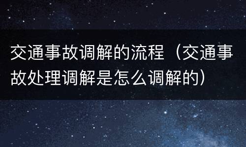 交通事故调解的流程（交通事故处理调解是怎么调解的）