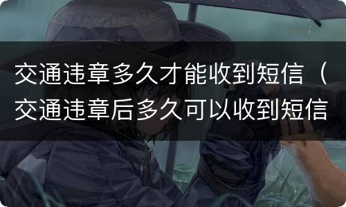 交通违章多久才能收到短信（交通违章后多久可以收到短信）