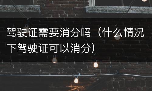 驾驶证需要消分吗（什么情况下驾驶证可以消分）