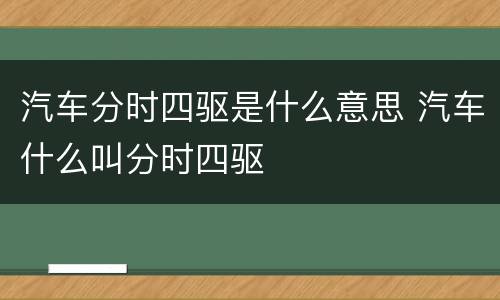 汽车分时四驱是什么意思 汽车什么叫分时四驱