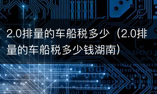 2.0排量的车船税多少（2.0排量的车船税多少钱湖南）