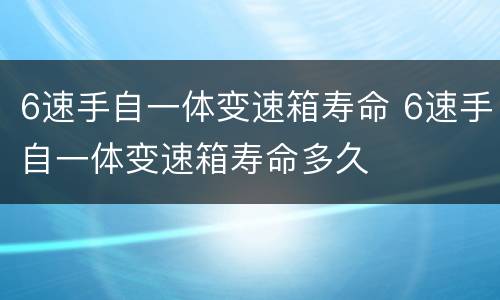 6速手自一体变速箱寿命 6速手自一体变速箱寿命多久