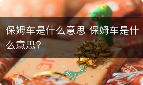 保姆车是什么意思 保姆车是什么意思?