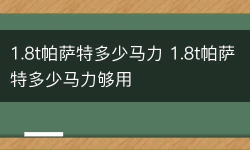 1.8t帕萨特多少马力 1.8t帕萨特多少马力够用
