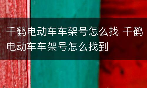 千鹤电动车车架号怎么找 千鹤电动车车架号怎么找到