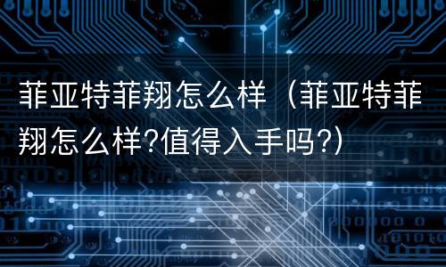 菲亚特菲翔怎么样（菲亚特菲翔怎么样?值得入手吗?）