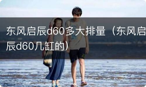 东风启辰d60多大排量（东风启辰d60几缸的）