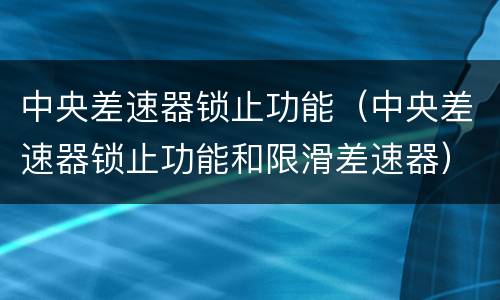 中央差速器锁止功能（中央差速器锁止功能和限滑差速器）