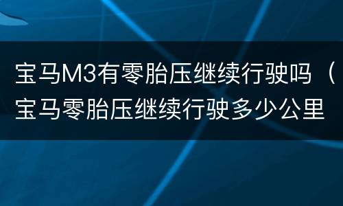 宝马M3有零胎压继续行驶吗（宝马零胎压继续行驶多少公里）