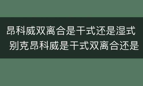 昂科威双离合是干式还是湿式 别克昂科威是干式双离合还是湿式双离合