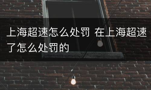 上海超速怎么处罚 在上海超速了怎么处罚的
