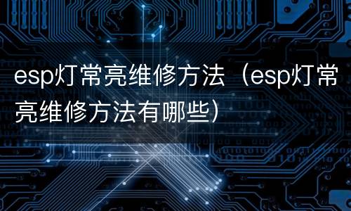 esp灯常亮维修方法（esp灯常亮维修方法有哪些）