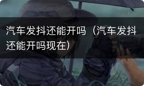 汽车发抖还能开吗（汽车发抖还能开吗现在）