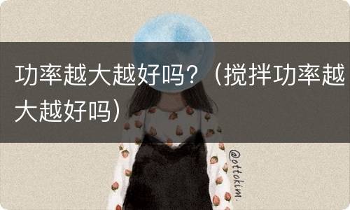 功率越大越好吗?（搅拌功率越大越好吗）