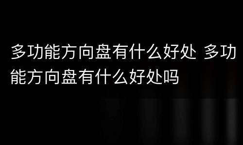 多功能方向盘有什么好处 多功能方向盘有什么好处吗