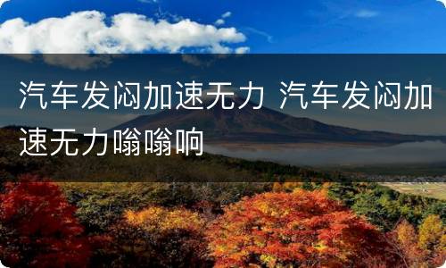 汽车发闷加速无力 汽车发闷加速无力嗡嗡响