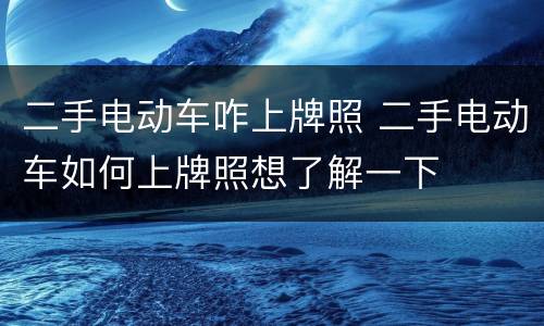 二手电动车咋上牌照 二手电动车如何上牌照想了解一下