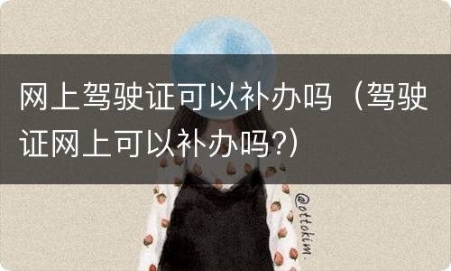 网上驾驶证可以补办吗（驾驶证网上可以补办吗?）