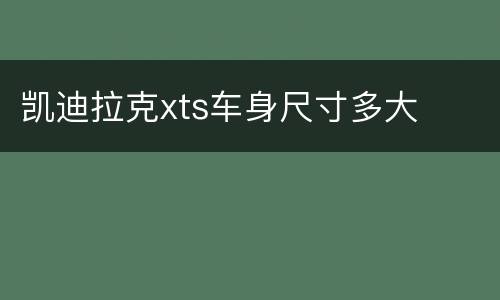 凯迪拉克xts车身尺寸多大